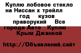 Куплю лобовое стекло на Ниссан х трейлл 2014 год 32 кузов , праворукий  - Все города Авто » Куплю   . Крым,Джанкой